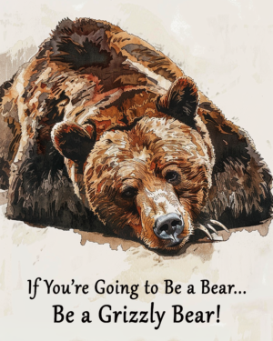 If You're Going to be a Bear, Be a Grizzly Bear Art Print