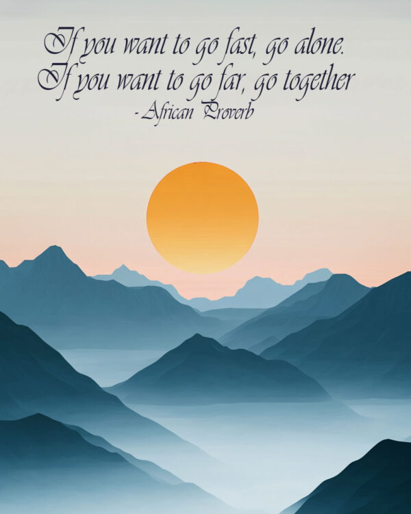 If you want to go fast, go alone. If you want to go far, go together - African Proverb - Inspirational Wall Art Prints