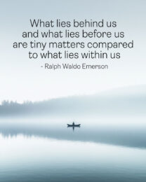 What lies behind us and what lies before us are tiny matters compared to what lies within us - Ralph Waldo Emerson - Motivational Posters Art Print