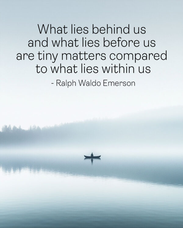 What lies behind us and what lies before us are tiny matters compared to what lies within us - Ralph Waldo Emerson - Motivational Posters Art Print